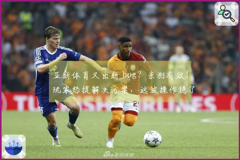 亚新体育又出新 bug？亲测有效！玩家怒提解决方案，这波操作稳了！