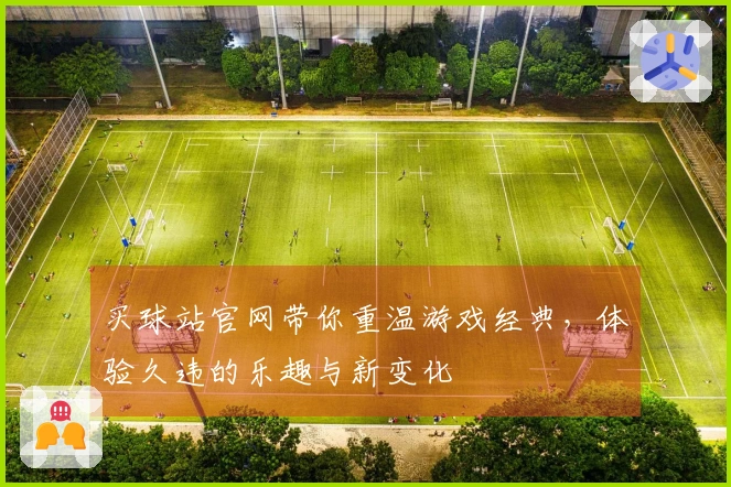 买球站官网带你重温游戏经典，体验久违的乐趣与新变化
