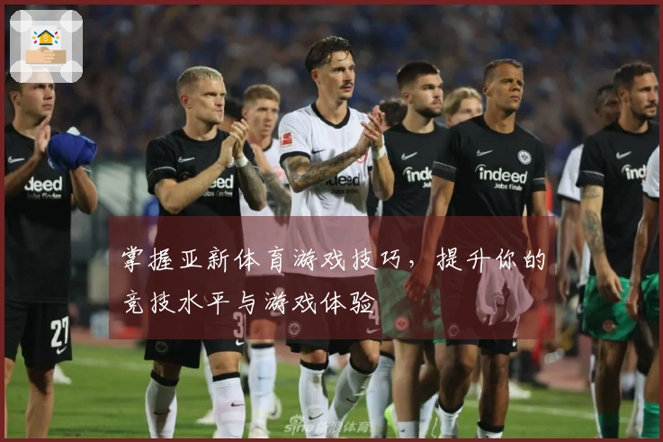 掌握亚新体育游戏技巧，提升你的竞技水平与游戏体验