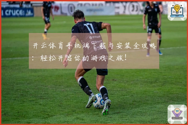 开云体育手机端下载与安装全攻略：轻松开启你的游戏之旅！