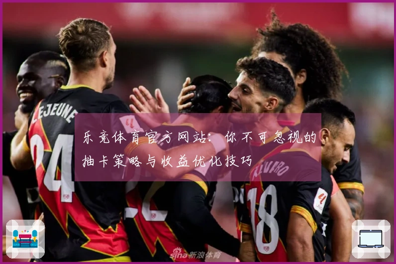 乐竞体育官方网站：你不可忽视的抽卡策略与收益优化技巧