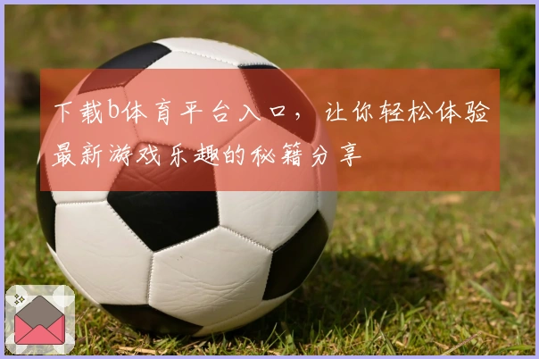 下载b体育平台入口，让你轻松体验最新游戏乐趣的秘籍分享
