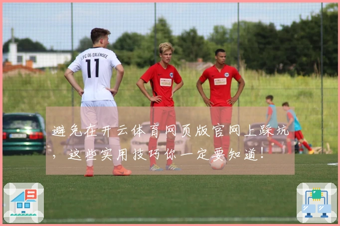 避免在开云体育网页版官网上踩坑，这些实用技巧你一定要知道！