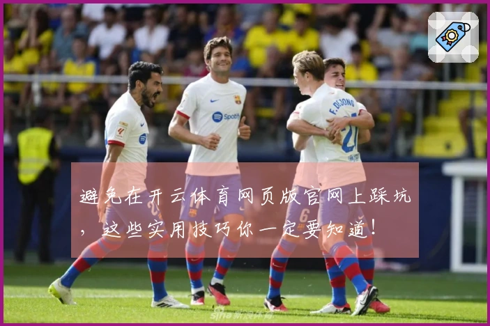 避免在开云体育网页版官网上踩坑,这些实用技巧你一定要知道!